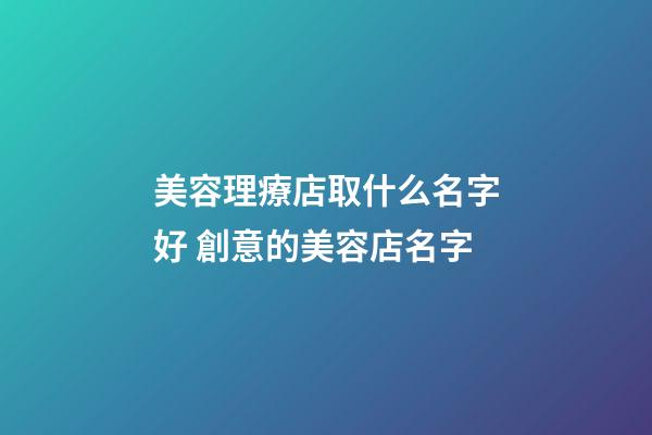 美容理療店取什么名字好 創意的美容店名字-第1張-店鋪起名-玄機派